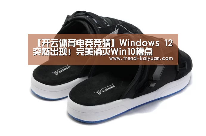【开云体育电竞竞猜】Windows 12突然出现!完美消灭Win10槽点(图4) 开元体育