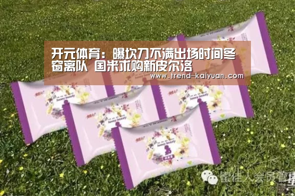 开元体育:曝坎刀不满出场时间冬窗离队 国米求购新皮尔洛(图1) 开云体育电竞竞猜