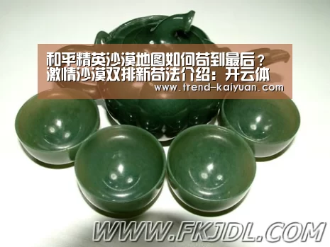 和平精英沙漠地图如何苟到最后? 激情沙漠双排新苟法介绍:开云体育网站(图2) 开元体育