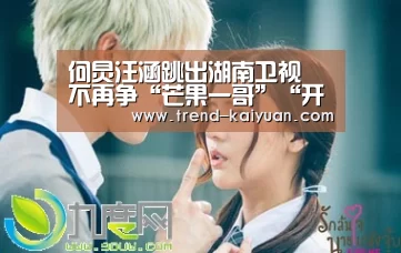 何炅汪涵跳出湖南卫视 不再争“芒果一哥”“开云体育电竞竞猜”(图1) 开云体育官网